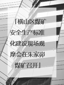 横山区煤矿安全生产标准化建设现场观摩会在朱家峁煤矿召开