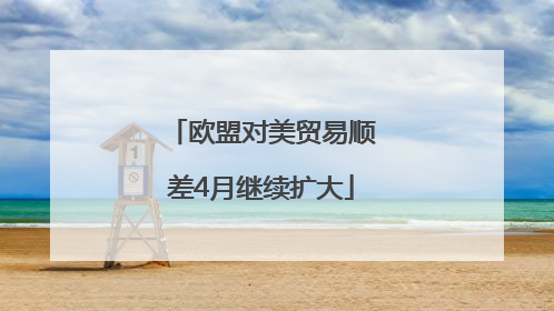 欧盟对美贸易顺差4月继续扩大
