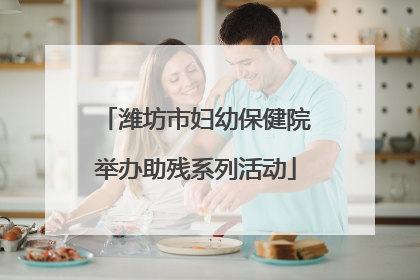 潍坊市妇幼保健院举办助残系列活动