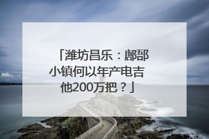 潍坊昌乐：鄌郚小镇何以年产电吉他200万把？