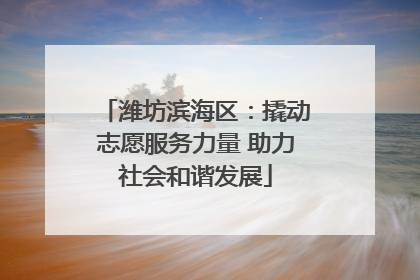 潍坊滨海区：撬动志愿服务力量 助力社会和谐发展