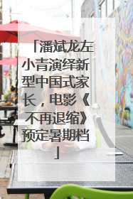 潘斌龙左小青演绎新型中国式家长，电影《不再退缩》预定暑期档