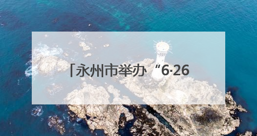 永州市举办“6·26”国际禁毒日主题宣传暨2021—2024禁毒人民战争成果展活动