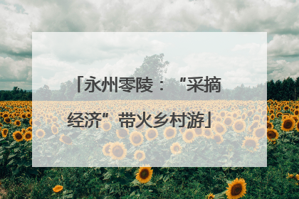 永州零陵：“采摘经济”带火乡村游