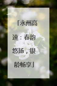 永州高速：春韵悠扬，银龄畅享