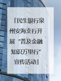 民生银行泉州安海支行开展“普及金融知识万里行”宣传活动