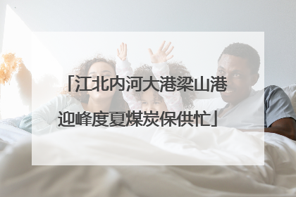 江北内河大港梁山港迎峰度夏煤炭保供忙