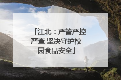 江北：严管严控严查 坚决守护校园食品安全