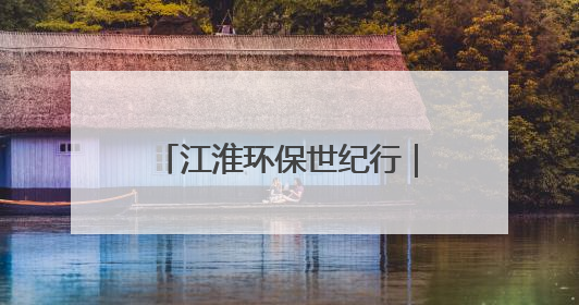 江淮环保世纪行｜生态修复显成效 废弃矿山变青山