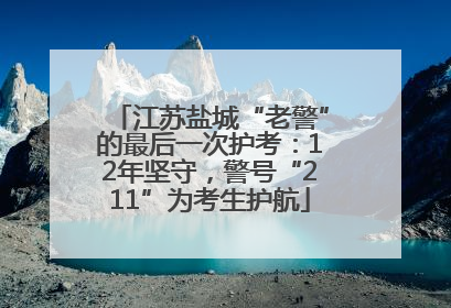 江苏盐城“老警”的最后一次护考：12年坚守，警号“211”为考生护航