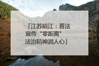 江苏靖江：普法宣传“零距离” 法治精神润人心