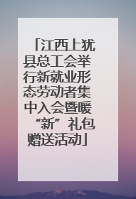 江西上犹县总工会举行新就业形态劳动者集中入会暨暖“新”礼包赠送活动