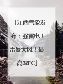 江西气象发布：强雷电！雷暴大风！最高38℃