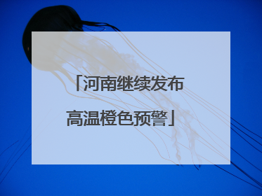 河南继续发布高温橙色预警
