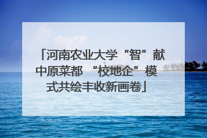 河南农业大学“智”献中原菜都 “校地企”模式共绘丰收新画卷