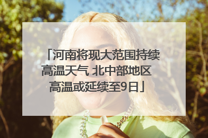 河南将现大范围持续高温天气 北中部地区高温或延续至9日