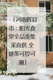 河南辉县市：阳光食堂全品类集采直供 全链条可控可溯