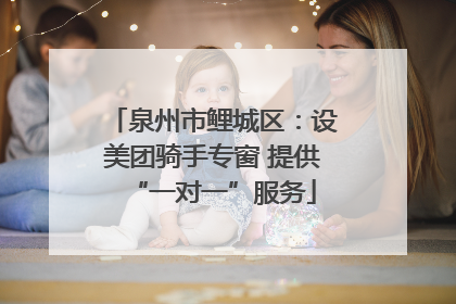 泉州市鲤城区：设美团骑手专窗 提供“一对一”服务