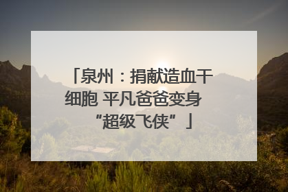 泉州：捐献造血干细胞 平凡爸爸变身“超级飞侠”