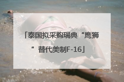 泰国拟采购瑞典“鹰狮”替代美制F-16