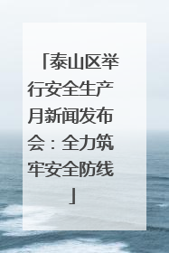 泰山区举行安全生产月新闻发布会：全力筑牢安全防线