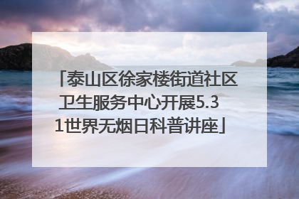泰山区徐家楼街道社区卫生服务中心开展5.31世界无烟日科普讲座