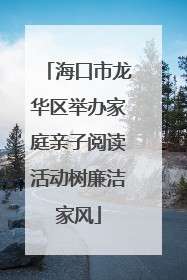 海口市龙华区举办家庭亲子阅读活动树廉洁家风
