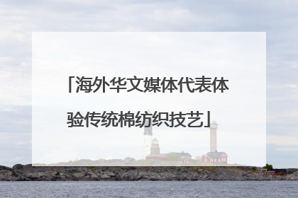 海外华文媒体代表体验传统棉纺织技艺