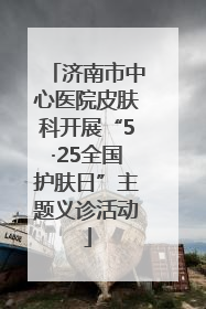 济南市中心医院皮肤科开展“5·25全国护肤日”主题义诊活动