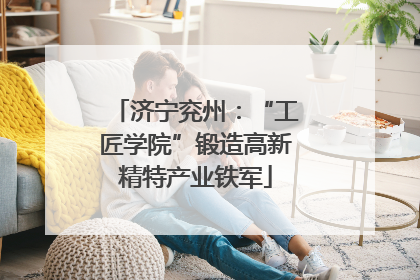 济宁兖州：“工匠学院”锻造高新精特产业铁军