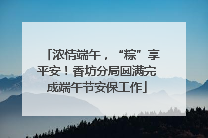 浓情端午，“粽”享平安！香坊分局圆满完成端午节安保工作