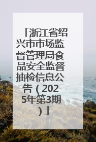 浙江省绍兴市市场监督管理局食品安全监督抽检信息公告（2025年第3期）