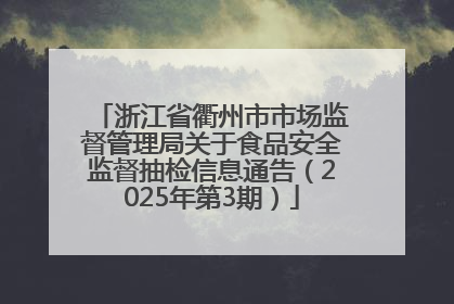 浙江省衢州市市场监督管理局关于食品安全监督抽检信息通告（2025年第3期）