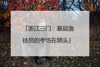 浙江三门：基层渔技员的考场在塘头