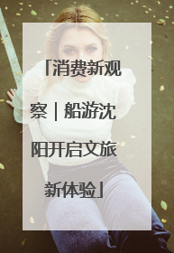 消费新观察｜船游沈阳开启文旅新体验
