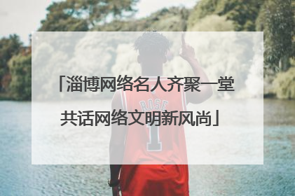 淄博网络名人齐聚一堂 共话网络文明新风尚