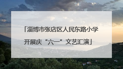 淄博市张店区人民东路小学开展庆“六一”文艺汇演