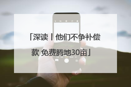 深读丨他们不争补偿款 免费腾地30亩