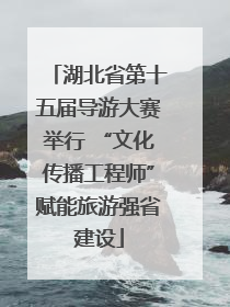 湖北省第十五届导游大赛举行 “文化传播工程师”赋能旅游强省建设