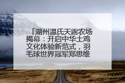 湖州温氏天露农场揭幕：开启中华土鸡文化体验新范式，羽毛球世界冠军郑思维助力品牌兴农