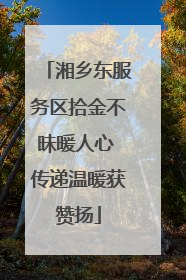 湘乡东服务区拾金不昧暖人心 传递温暖获赞扬