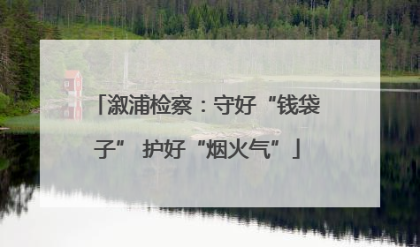 溆浦检察：守好“钱袋子” 护好“烟火气”