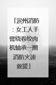 滨州消防：女工人手臂绕卷绞肉机轴承一圈 消防火速救援