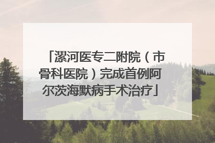 漯河医专二附院（市骨科医院）完成首例阿尔茨海默病手术治疗