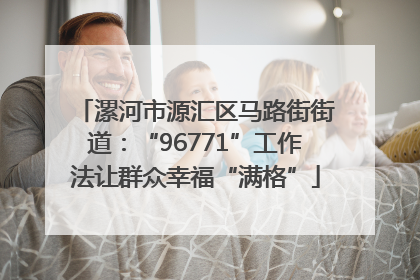 漯河市源汇区马路街街道：“96771”工作法让群众幸福“满格”