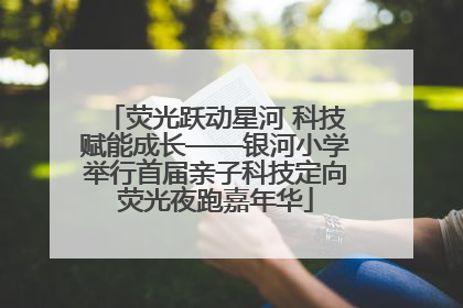 荧光跃动星河 科技赋能成长——银河小学举行首届亲子科技定向荧光夜跑嘉年华