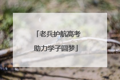 老兵护航高考 助力学子圆梦