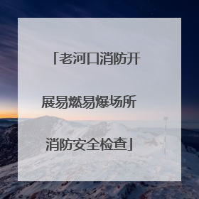 老河口消防开展易燃易爆场所消防安全检查