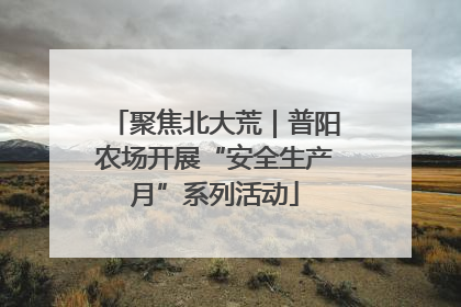 聚焦北大荒｜普阳农场开展“安全生产月”系列活动