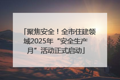聚焦安全！全市住建领域2025年“安全生产月”活动正式启动